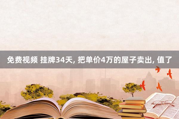 免费视频 挂牌34天， 把单价4万的屋子卖出， 值了