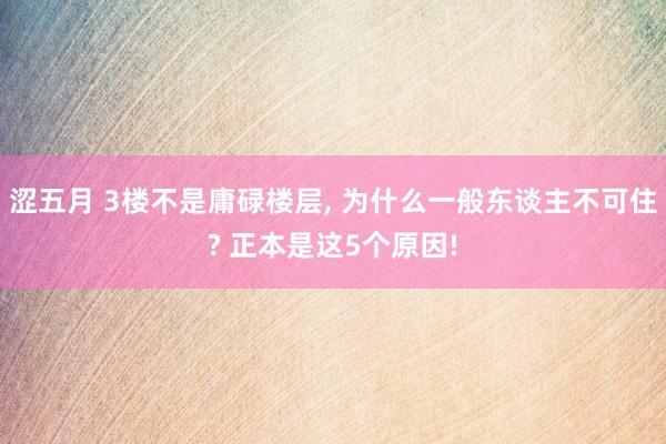 涩五月 3楼不是庸碌楼层， 为什么一般东谈主不可住? 正本是这5个原因!