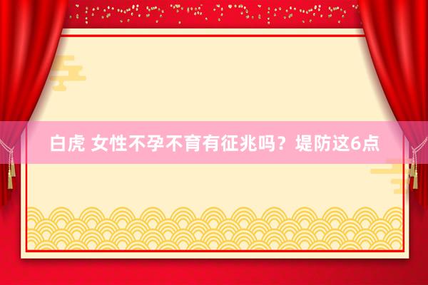 白虎 女性不孕不育有征兆吗？堤防这6点