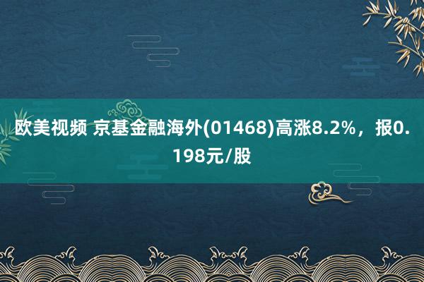 欧美视频 京基金融海外(01468)高涨8.2%，报0.198元/股