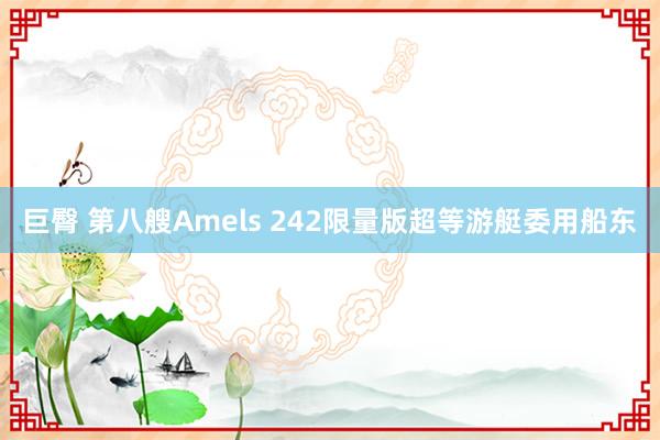 巨臀 第八艘Amels 242限量版超等游艇委用船东