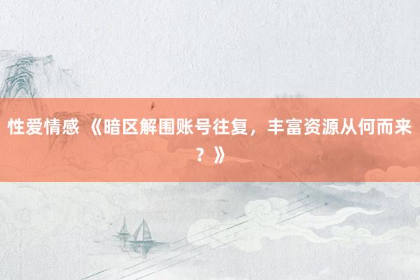 性爱情感 《暗区解围账号往复，丰富资源从何而来？》