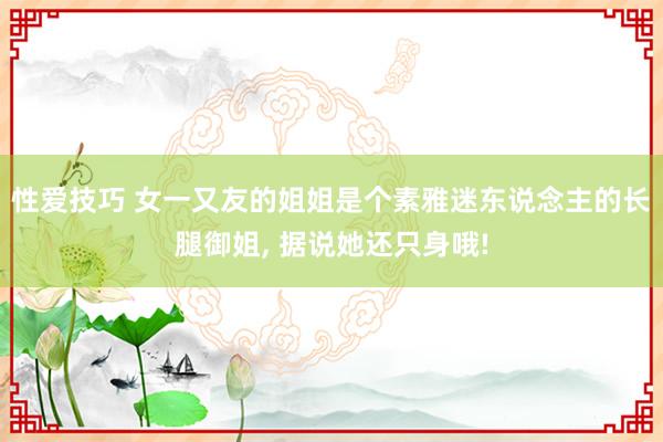性爱技巧 女一又友的姐姐是个素雅迷东说念主的长腿御姐, 据说她还只身哦!
