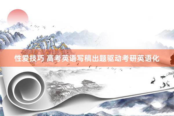 性爱技巧 高考英语写稿出题驱动考研英语化