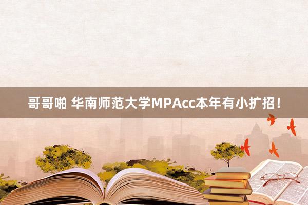哥哥啪 华南师范大学MPAcc本年有小扩招！