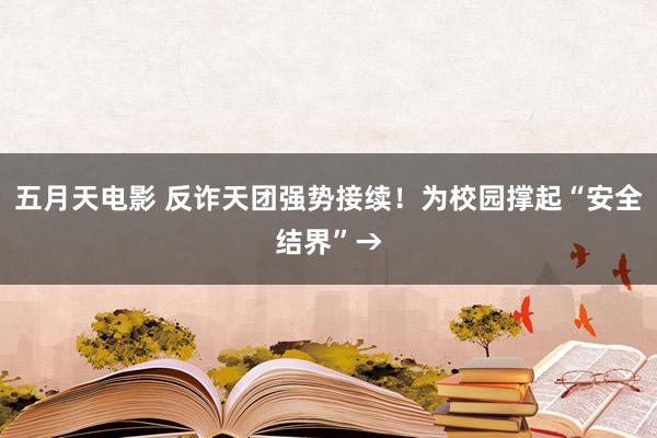 五月天电影 反诈天团强势接续！为校园撑起“安全结界”→