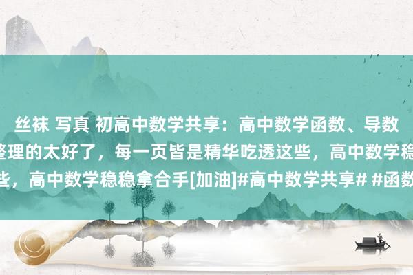 丝袜 写真 初高中数学共享：高中数学函数、导数两大重难点题型全汇总整理的太好了，每一页皆是精华吃透这些，高中数学稳稳拿合手[加油]#高中数学共享# #函数# #导数#