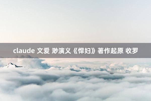 claude 文爱 渺演义《悍妇》著作起原 收罗