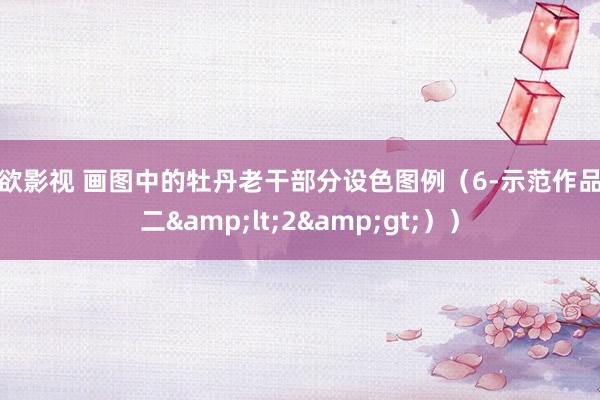 色欲影视 画图中的牡丹老干部分设色图例（6-示范作品之二&lt;2&gt;））